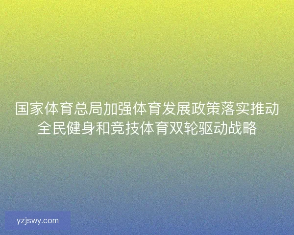 国家体育总局加强体育发展政策落实推动全民健身和竞技体育双轮驱动战略