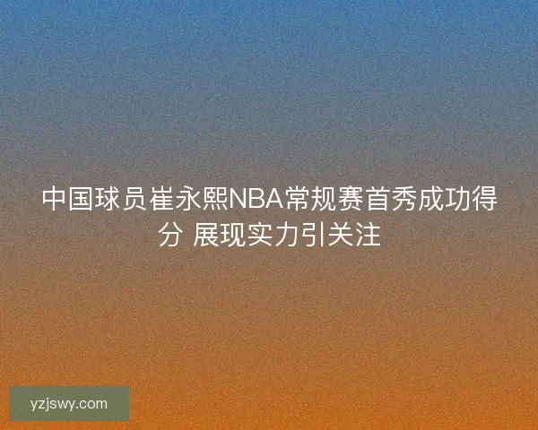 中国球员崔永熙NBA常规赛首秀成功得分 展现实力引关注