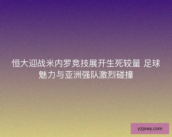 恒大迎战米内罗竞技展开生死较量 足球魅力与亚洲强队激烈碰撞