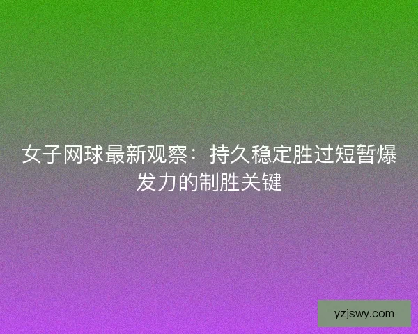 女子网球最新观察：持久稳定胜过短暂爆发力的制胜关键