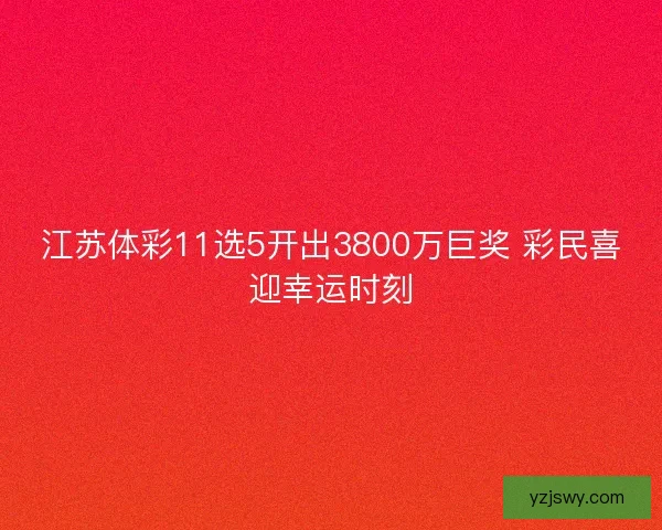 江苏体彩11选5开出3800万巨奖 彩民喜迎幸运时刻