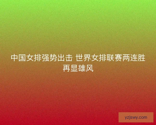中国女排强势出击 世界女排联赛两连胜再显雄风