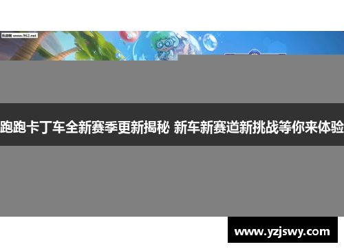 跑跑卡丁车全新赛季更新揭秘 新车新赛道新挑战等你来体验